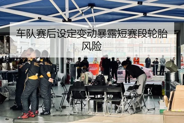 车队赛后设定变动暴露短赛段轮胎风险